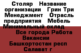 Столяр › Название организации ­ Грин Три Менеджмент › Отрасль предприятия ­ Мебель › Минимальный оклад ­ 60 000 - Все города Работа » Вакансии   . Башкортостан респ.,Салават г.